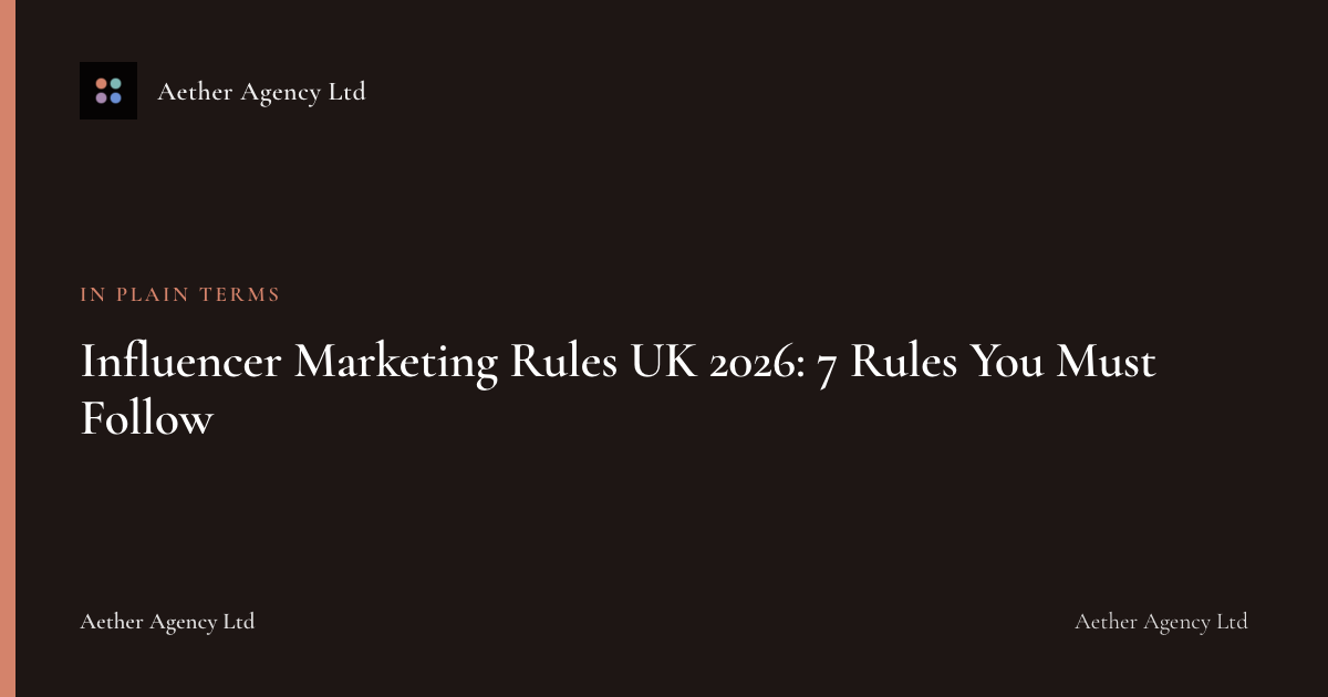 Influencer Marketing Rules UK 2026: 7 Rules You Must Follow — Aether Agency Ltd